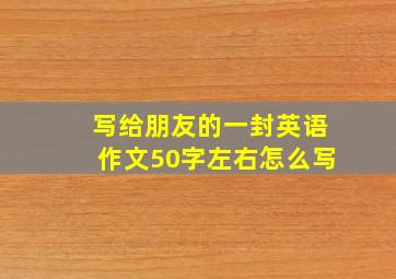 写给朋友的一封英语作文50字左右怎么写