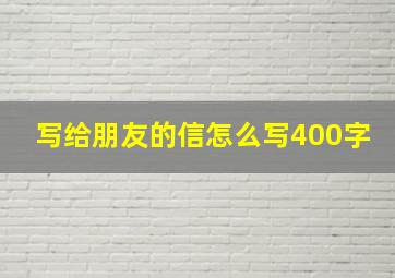 写给朋友的信怎么写400字