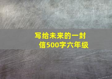 写给未来的一封信500字六年级