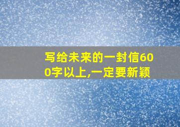 写给未来的一封信600字以上,一定要新颖