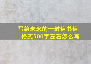 写给未来的一封信书信格式500字左右怎么写