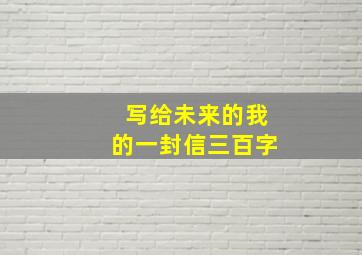 写给未来的我的一封信三百字