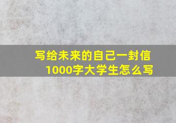 写给未来的自己一封信1000字大学生怎么写