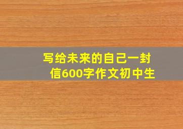 写给未来的自己一封信600字作文初中生