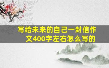 写给未来的自己一封信作文400字左右怎么写的