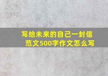 写给未来的自己一封信范文500字作文怎么写