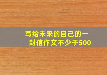 写给未来的自己的一封信作文不少于500