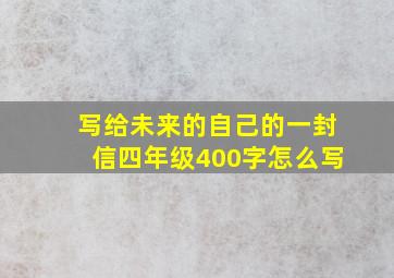 写给未来的自己的一封信四年级400字怎么写