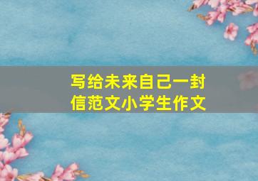 写给未来自己一封信范文小学生作文