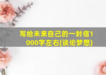 写给未来自己的一封信1000字左右(谈论梦想)