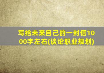 写给未来自己的一封信1000字左右(谈论职业规划)