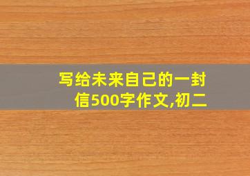 写给未来自己的一封信500字作文,初二