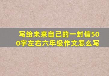 写给未来自己的一封信500字左右六年级作文怎么写