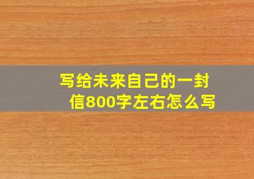 写给未来自己的一封信800字左右怎么写