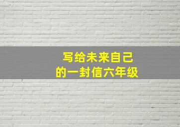 写给未来自己的一封信六年级