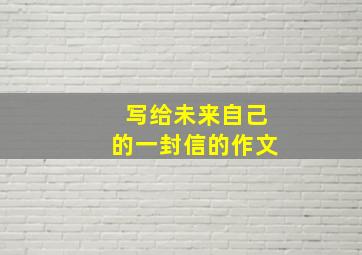 写给未来自己的一封信的作文