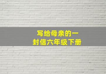 写给母亲的一封信六年级下册