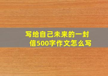 写给自己未来的一封信500字作文怎么写