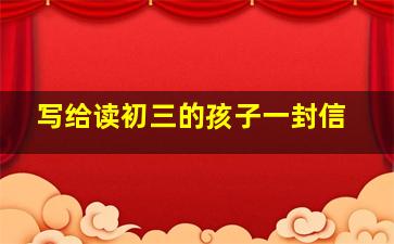 写给读初三的孩子一封信