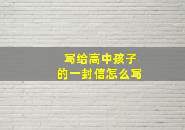 写给高中孩子的一封信怎么写