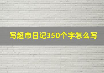 写超市日记350个字怎么写