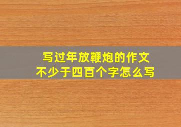 写过年放鞭炮的作文不少于四百个字怎么写