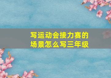 写运动会接力赛的场景怎么写三年级