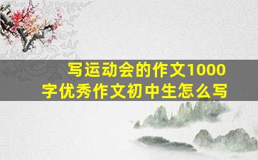 写运动会的作文1000字优秀作文初中生怎么写