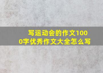 写运动会的作文1000字优秀作文大全怎么写