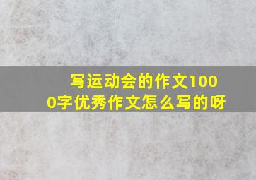 写运动会的作文1000字优秀作文怎么写的呀