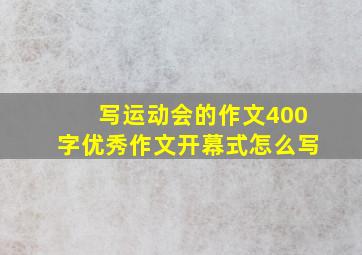 写运动会的作文400字优秀作文开幕式怎么写