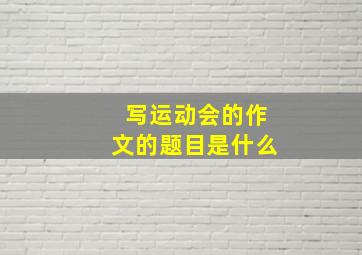 写运动会的作文的题目是什么