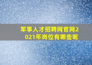 军事人才招聘网官网2021年岗位有哪些呢