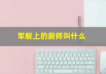 军舰上的厨师叫什么