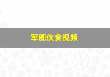 军舰伙食视频