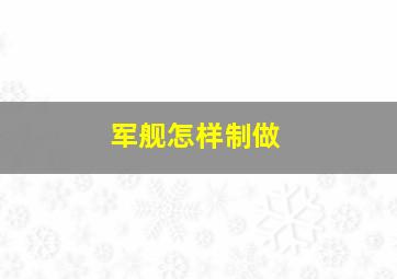 军舰怎样制做