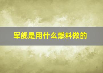 军舰是用什么燃料做的