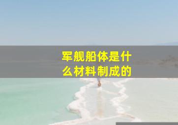 军舰船体是什么材料制成的