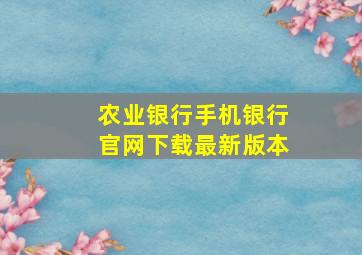 农业银行手机银行官网下载最新版本