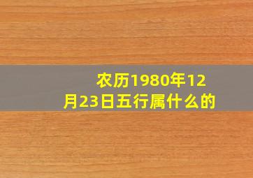 农历1980年12月23日五行属什么的