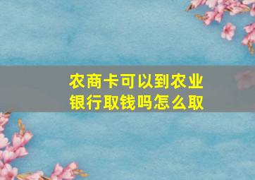 农商卡可以到农业银行取钱吗怎么取