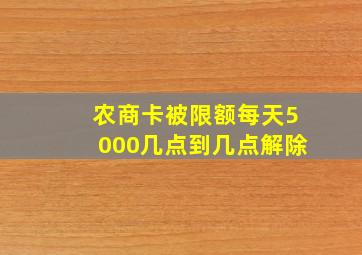 农商卡被限额每天5000几点到几点解除