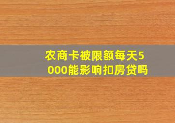 农商卡被限额每天5000能影响扣房贷吗