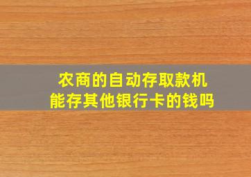 农商的自动存取款机能存其他银行卡的钱吗