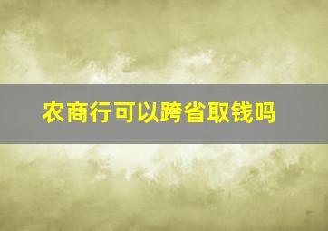 农商行可以跨省取钱吗