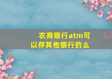 农商银行atm可以存其他银行的么