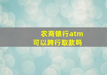 农商银行atm可以跨行取款吗