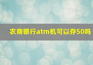 农商银行atm机可以存50吗