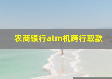 农商银行atm机跨行取款