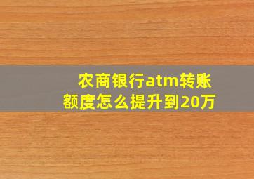 农商银行atm转账额度怎么提升到20万